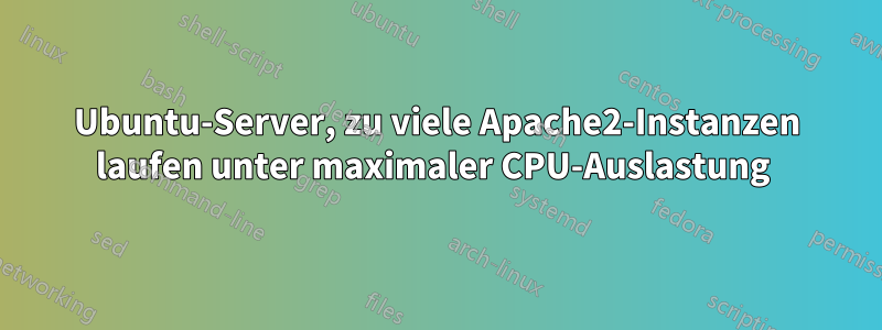 Ubuntu-Server, zu viele Apache2-Instanzen laufen unter maximaler CPU-Auslastung 