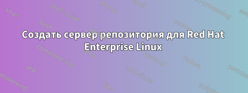 Создать сервер репозитория для Red Hat Enterprise Linux