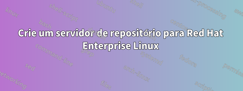 Crie um servidor de repositório para Red Hat Enterprise Linux