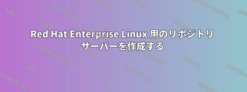 Red Hat Enterprise Linux 用のリポジトリ サーバーを作成する