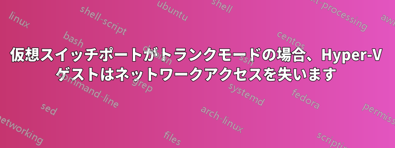 仮想スイッチポートがトランクモードの場合、Hyper-V ゲストはネットワークアクセスを失います