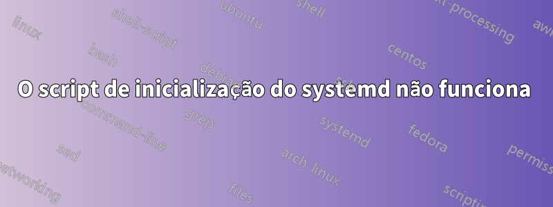 O script de inicialização do systemd não funciona