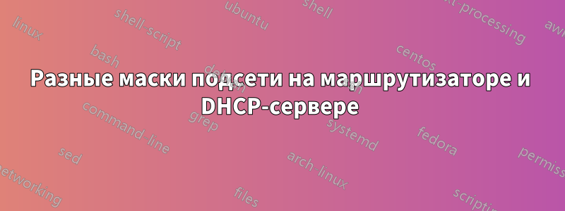 Разные маски подсети на маршрутизаторе и DHCP-сервере