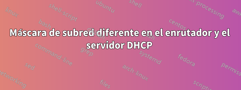 Máscara de subred diferente en el enrutador y el servidor DHCP