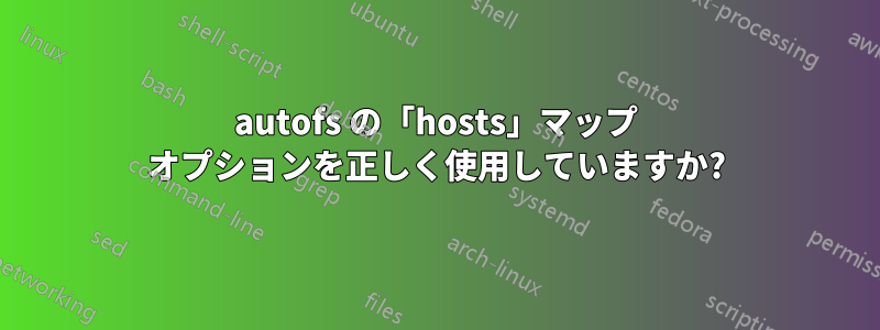 autofs の「hosts」マップ オプションを正しく使用していますか?