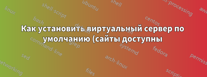 Как установить виртуальный сервер по умолчанию (сайты доступны) в Apache?