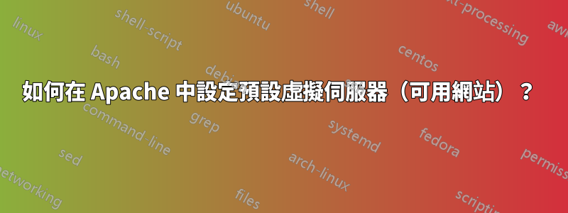 如何在 Apache 中設定預設虛擬伺服器（可用網站）？ 