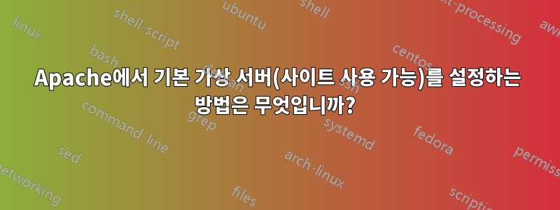 Apache에서 기본 가상 서버(사이트 사용 가능)를 설정하는 방법은 무엇입니까? 