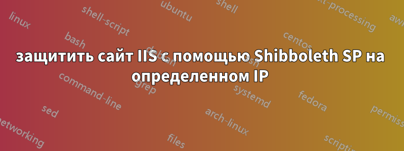 защитить сайт IIS с помощью Shibboleth SP на определенном IP