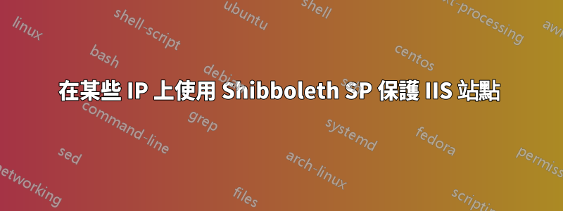 在某些 IP 上使用 Shibboleth SP 保護 IIS 站點