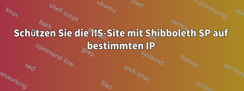 Schützen Sie die IIS-Site mit Shibboleth SP auf bestimmten IP