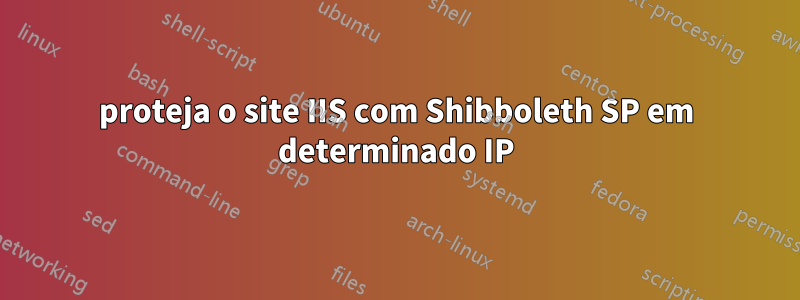 proteja o site IIS com Shibboleth SP em determinado IP