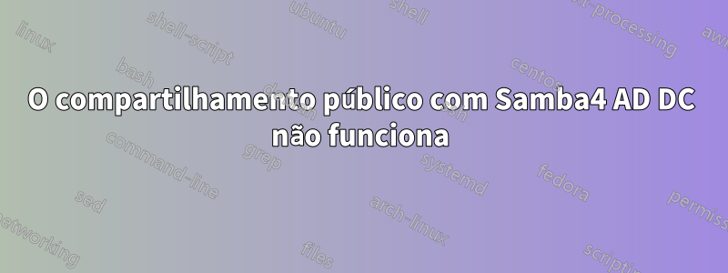 O compartilhamento público com Samba4 AD DC não funciona