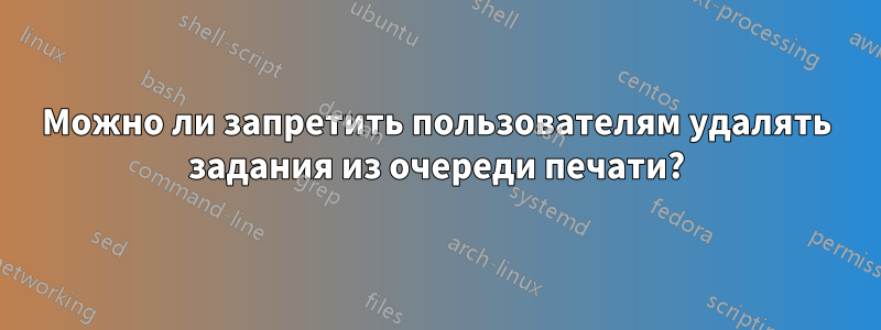 Можно ли запретить пользователям удалять задания из очереди печати?