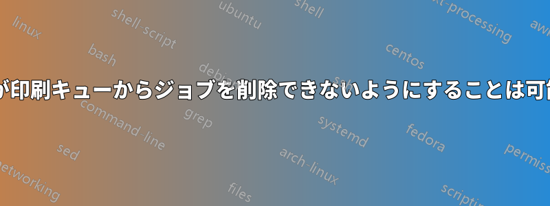 ユーザーが印刷キューからジョブを削除できないようにすることは可能ですか?