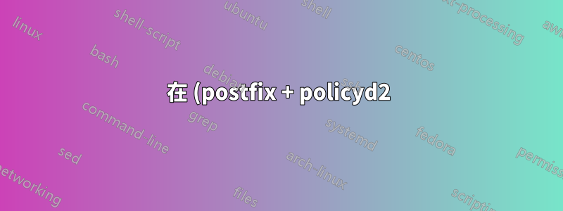 在 (postfix + policyd2) 中實施策略時存取被拒絕