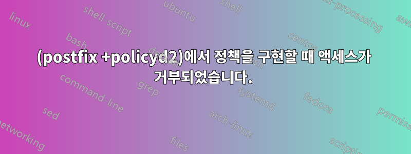 (postfix +policyd2)에서 정책을 구현할 때 액세스가 거부되었습니다.