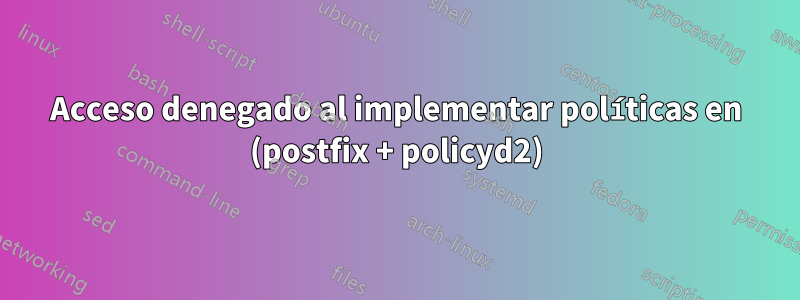 Acceso denegado al implementar políticas en (postfix + policyd2)