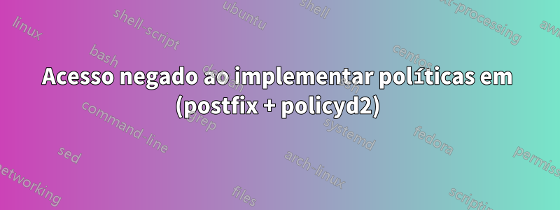 Acesso negado ao implementar políticas em (postfix + policyd2)