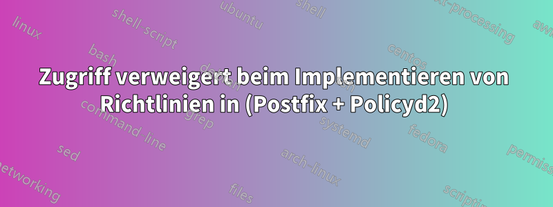 Zugriff verweigert beim Implementieren von Richtlinien in (Postfix + Policyd2)