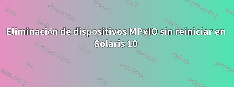 Eliminación de dispositivos MPxIO sin reiniciar en Solaris 10