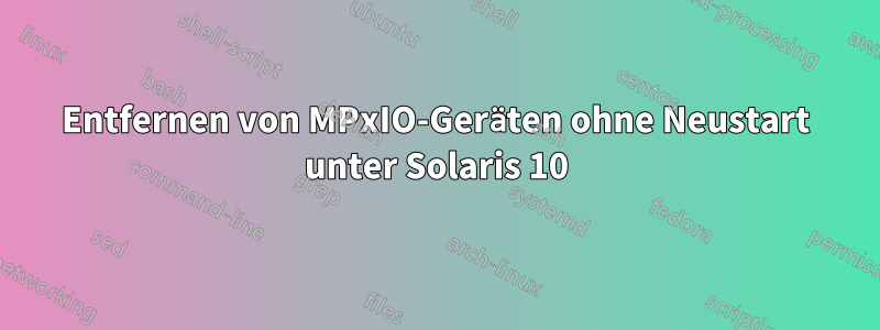 Entfernen von MPxIO-Geräten ohne Neustart unter Solaris 10