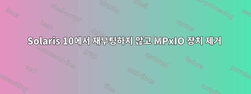 Solaris 10에서 재부팅하지 않고 MPxIO 장치 제거