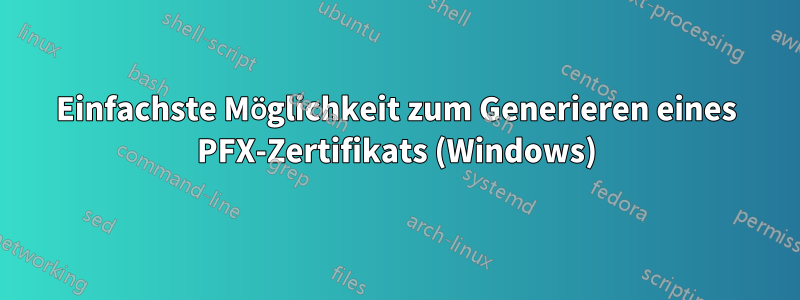 Einfachste Möglichkeit zum Generieren eines PFX-Zertifikats (Windows)