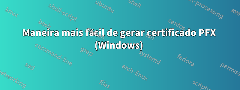 Maneira mais fácil de gerar certificado PFX (Windows)