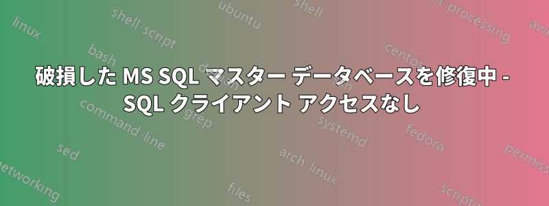 破損した MS SQL マスター データベースを修復中 - SQL クライアント アクセスなし