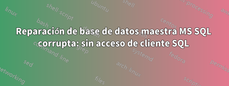 Reparación de base de datos maestra MS SQL corrupta: sin acceso de cliente SQL