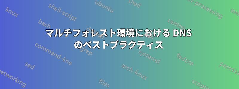 マルチフォレスト環境における DNS のベストプラクティス