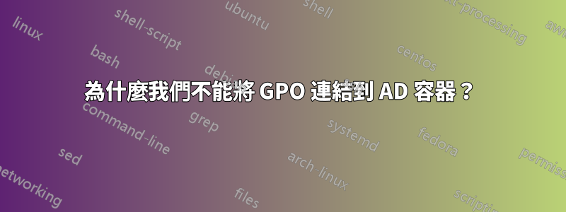 為什麼我們不能將 GPO 連結到 AD 容器？