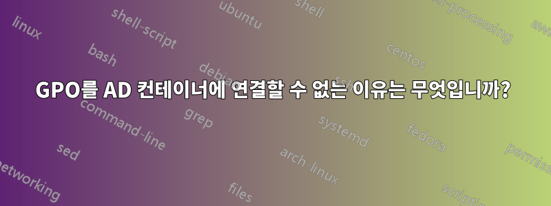 GPO를 AD 컨테이너에 연결할 수 없는 이유는 무엇입니까?