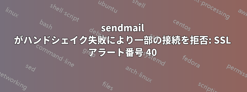 sendmail がハンドシェイク失敗により一部の接続を拒否: SSL アラート番号 40