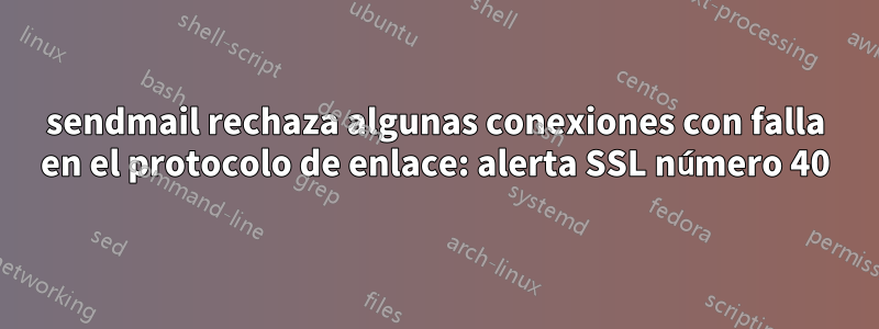 sendmail rechaza algunas conexiones con falla en el protocolo de enlace: alerta SSL número 40