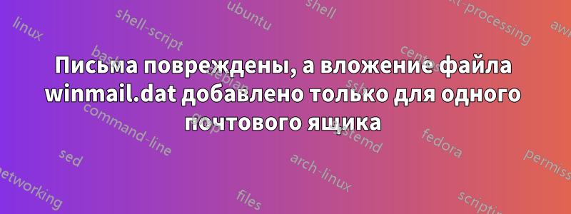 Письма повреждены, а вложение файла winmail.dat добавлено только для одного почтового ящика