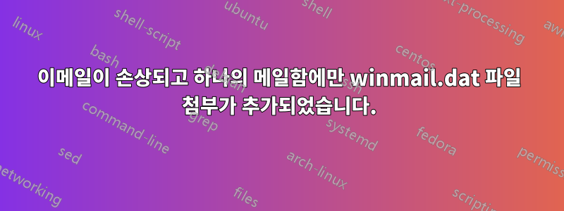 이메일이 손상되고 하나의 메일함에만 winmail.dat 파일 첨부가 추가되었습니다.