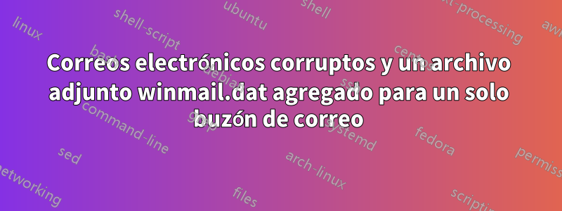 Correos electrónicos corruptos y un archivo adjunto winmail.dat agregado para un solo buzón de correo