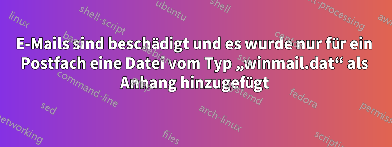 E-Mails sind beschädigt und es wurde nur für ein Postfach eine Datei vom Typ „winmail.dat“ als Anhang hinzugefügt