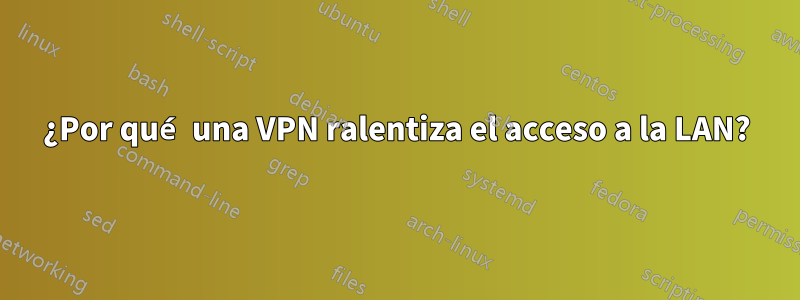 ¿Por qué una VPN ralentiza el acceso a la LAN?