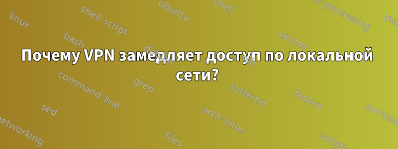 Почему VPN замедляет доступ по локальной сети?