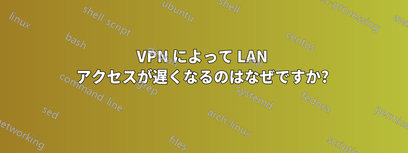 VPN によって LAN アクセスが遅くなるのはなぜですか?