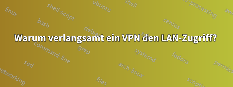 Warum verlangsamt ein VPN den LAN-Zugriff?