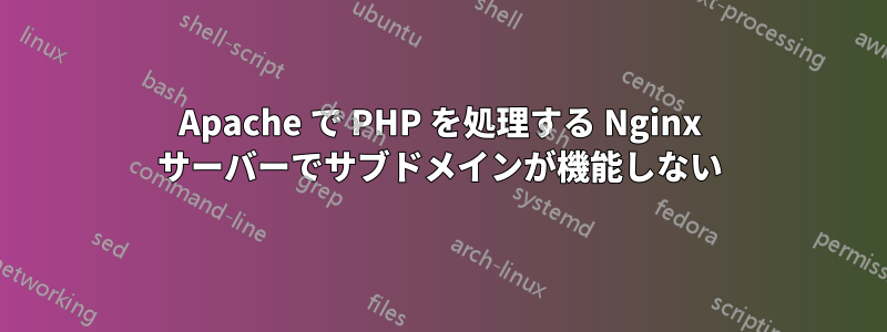 Apache で PHP を処理する Nginx サーバーでサブドメインが機能しない