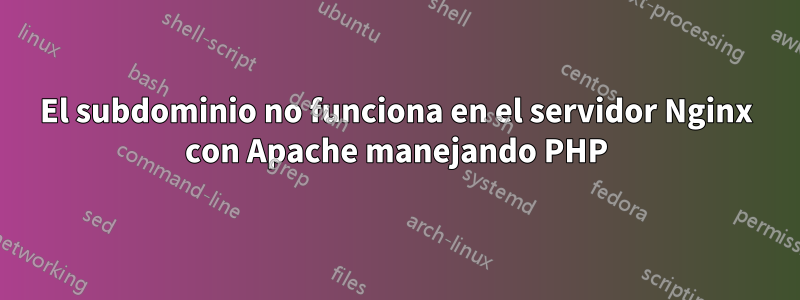 El subdominio no funciona en el servidor Nginx con Apache manejando PHP