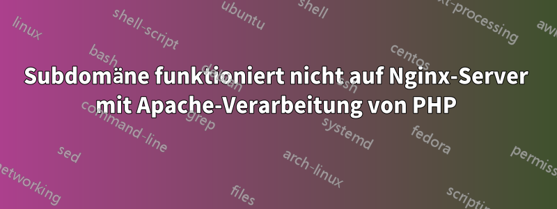 Subdomäne funktioniert nicht auf Nginx-Server mit Apache-Verarbeitung von PHP