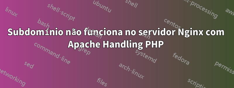 Subdomínio não funciona no servidor Nginx com Apache Handling PHP