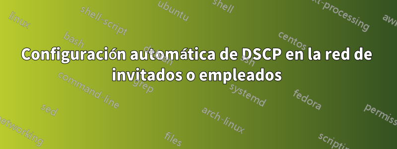 Configuración automática de DSCP en la red de invitados o empleados