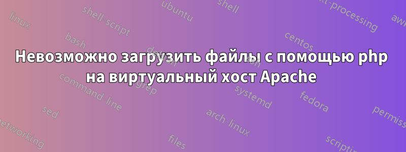 Невозможно загрузить файлы с помощью php на виртуальный хост Apache